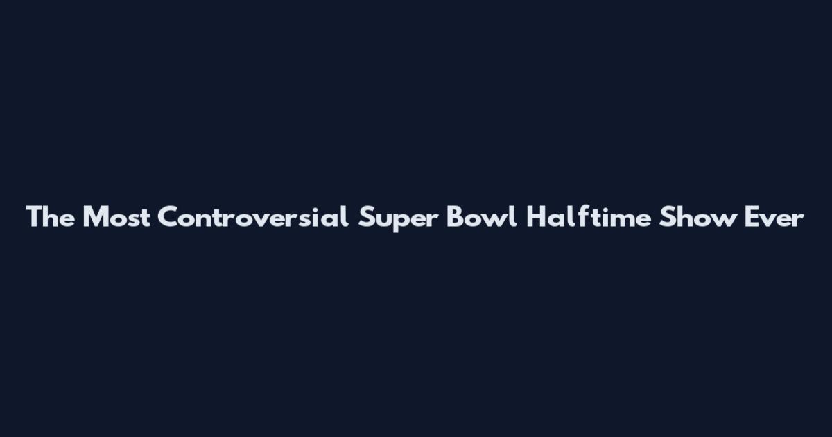 The Most Controversial Super Bowl Halftime Show Ever