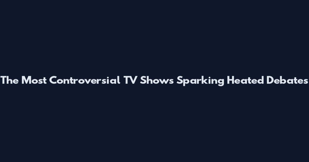 The Most Controversial TV Shows Sparking Heated Debates