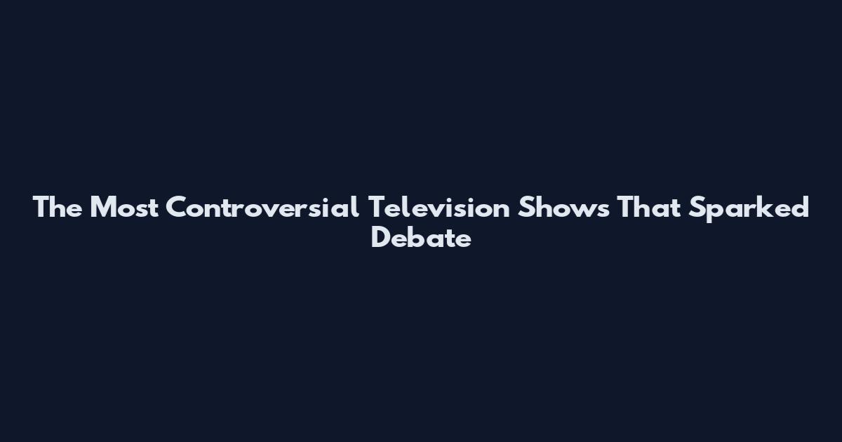 The Most Controversial Television Shows That Sparked Debate