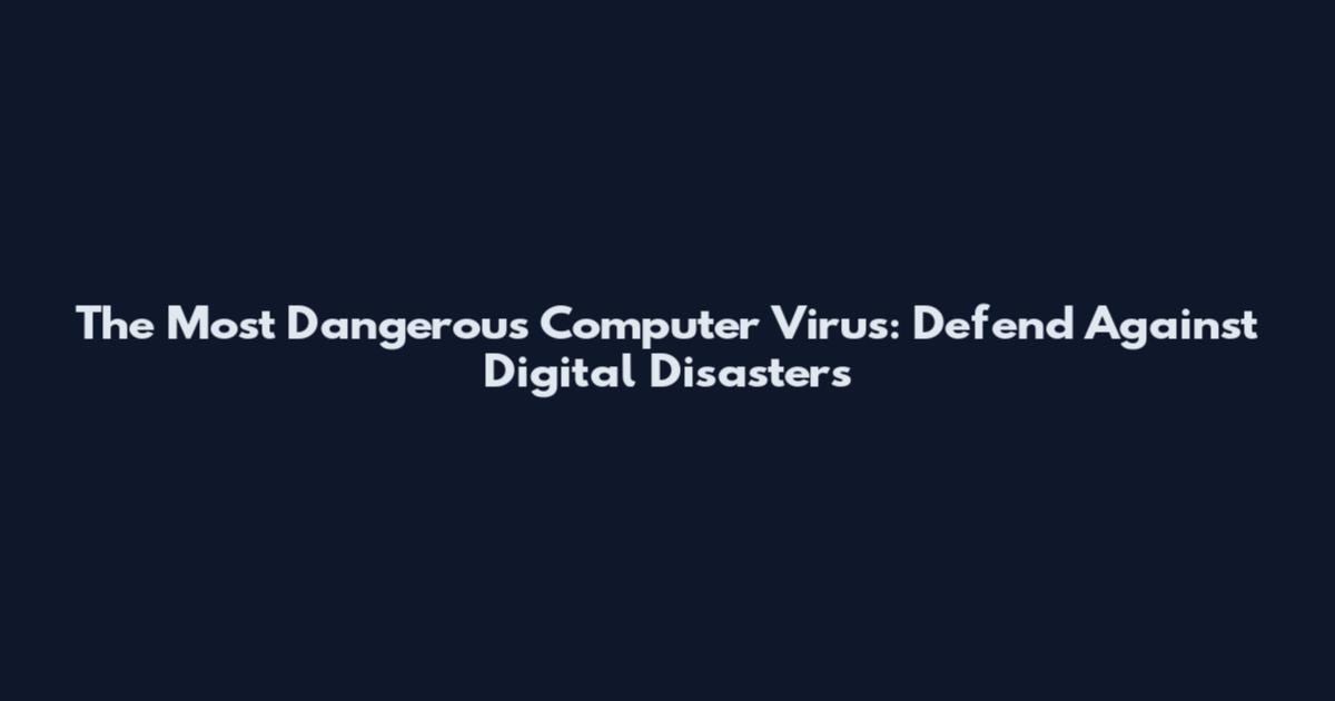 The Most Dangerous Computer Virus: Defend Against Digital Disasters