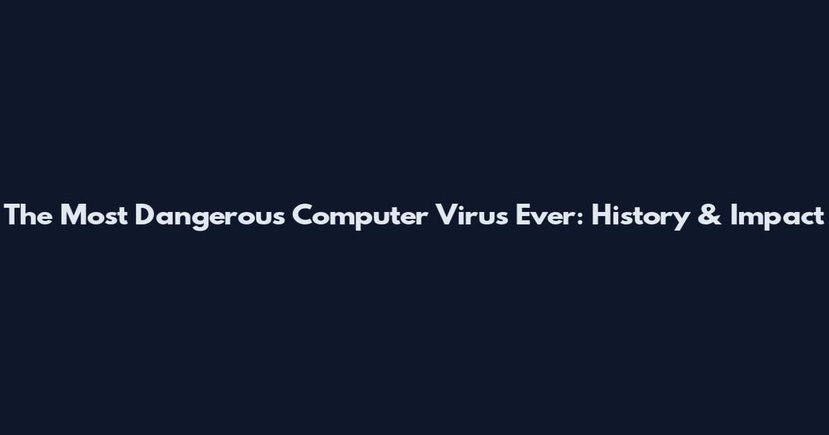 The Most Dangerous Computer Virus Ever: History & Impact