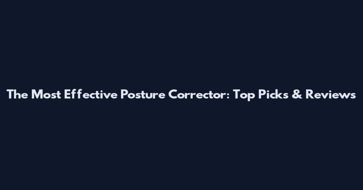 The Most Effective Posture Corrector: Top Picks & Reviews