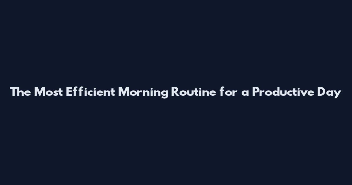 The Most Efficient Morning Routine for a Productive Day