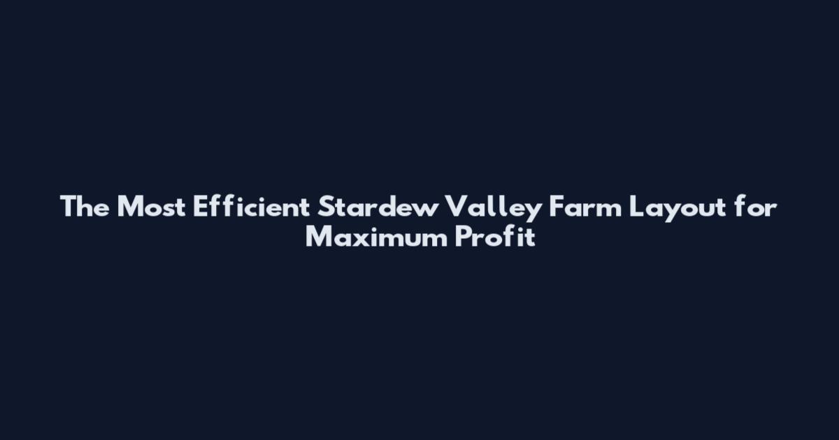 The Most Efficient Stardew Valley Farm Layout for Maximum Profit
