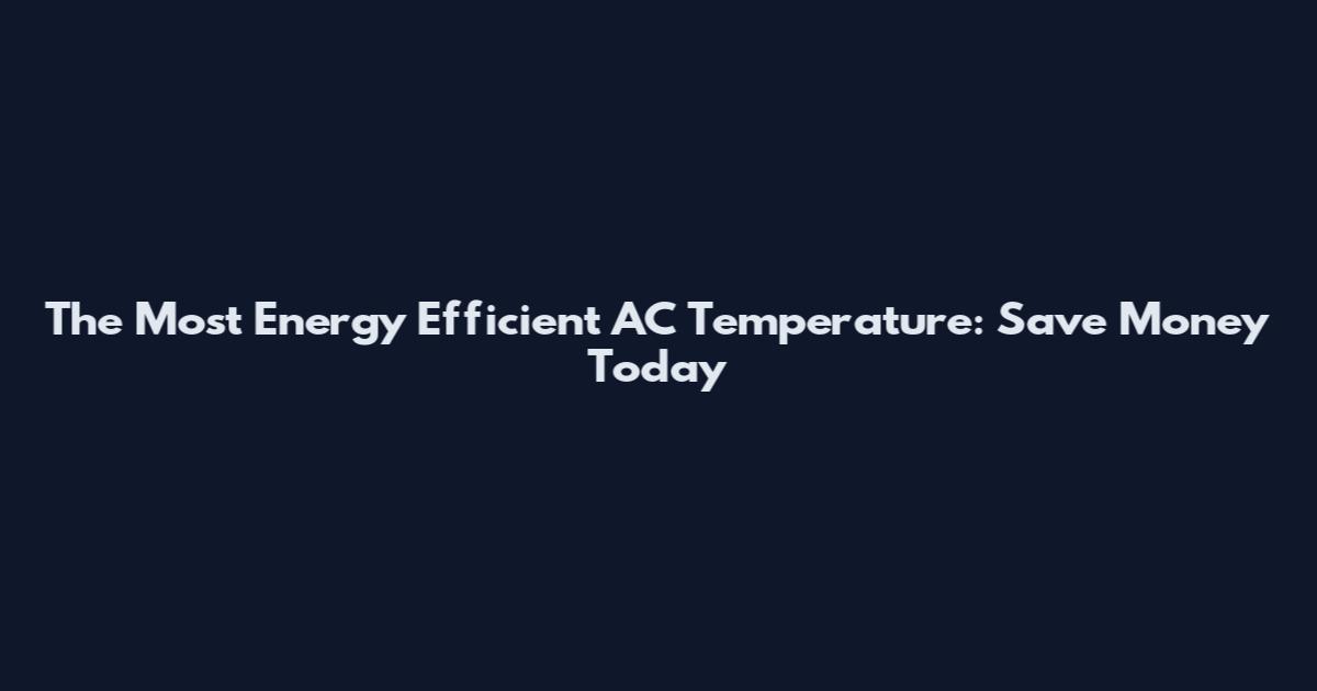 The Most Energy Efficient AC Temperature: Save Money Today
