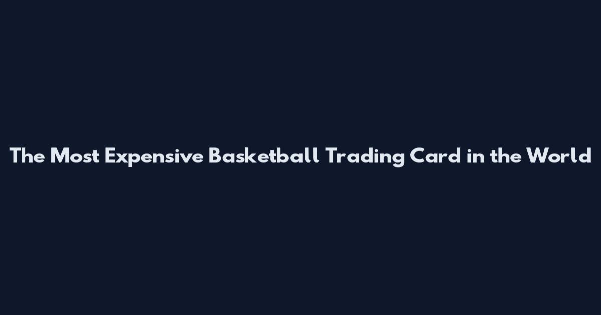 The Most Expensive Basketball Trading Card in the World