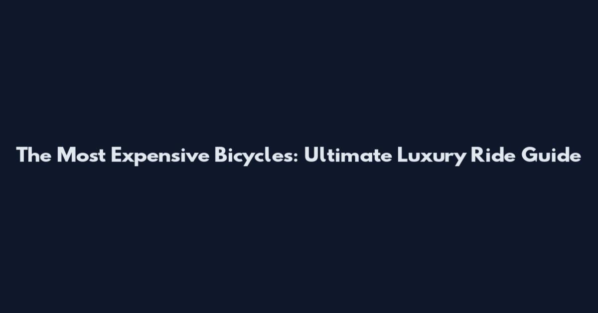 The Most Expensive Bicycles: Ultimate Luxury Ride Guide