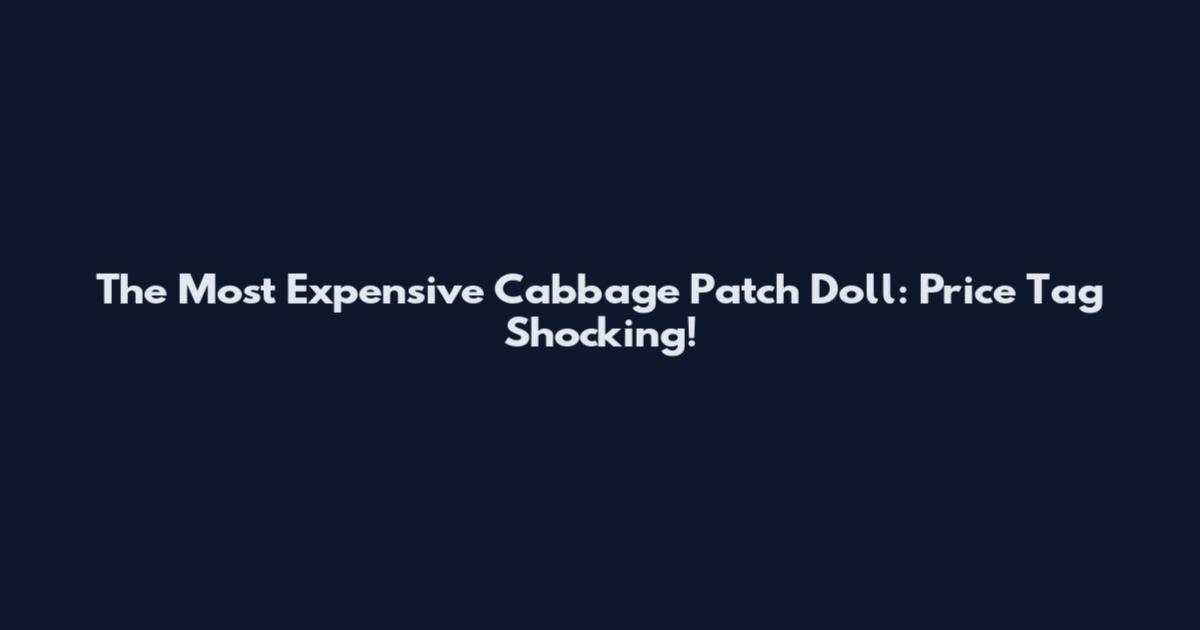 The Most Expensive Cabbage Patch Doll: Price Tag Shocking!