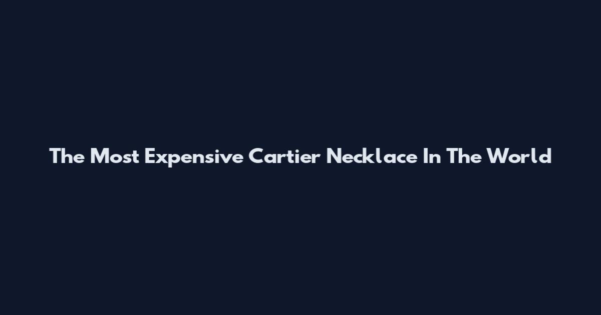 The Most Expensive Cartier Necklace In The World