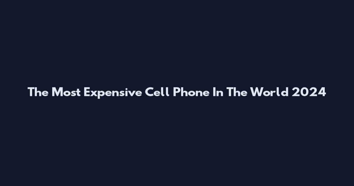The Most Expensive Cell Phone In The World 2024