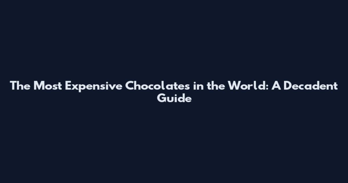 The Most Expensive Chocolates in the World: A Decadent Guide