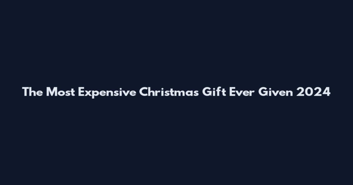 The Most Expensive Christmas Gift Ever Given 2024