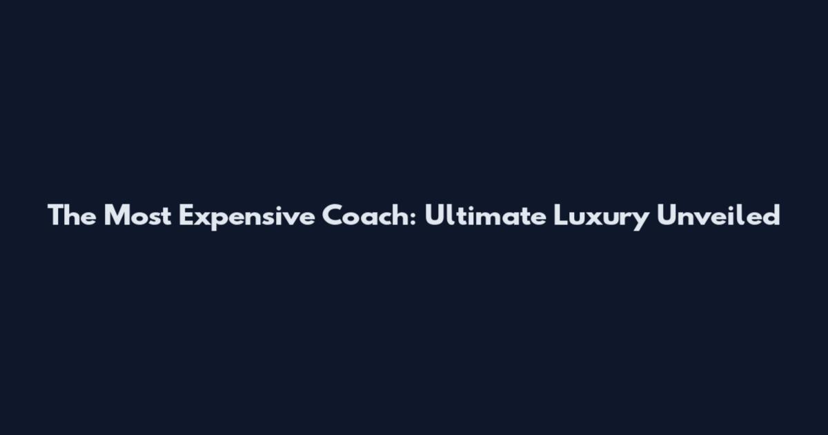 The Most Expensive Coach: Ultimate Luxury Unveiled