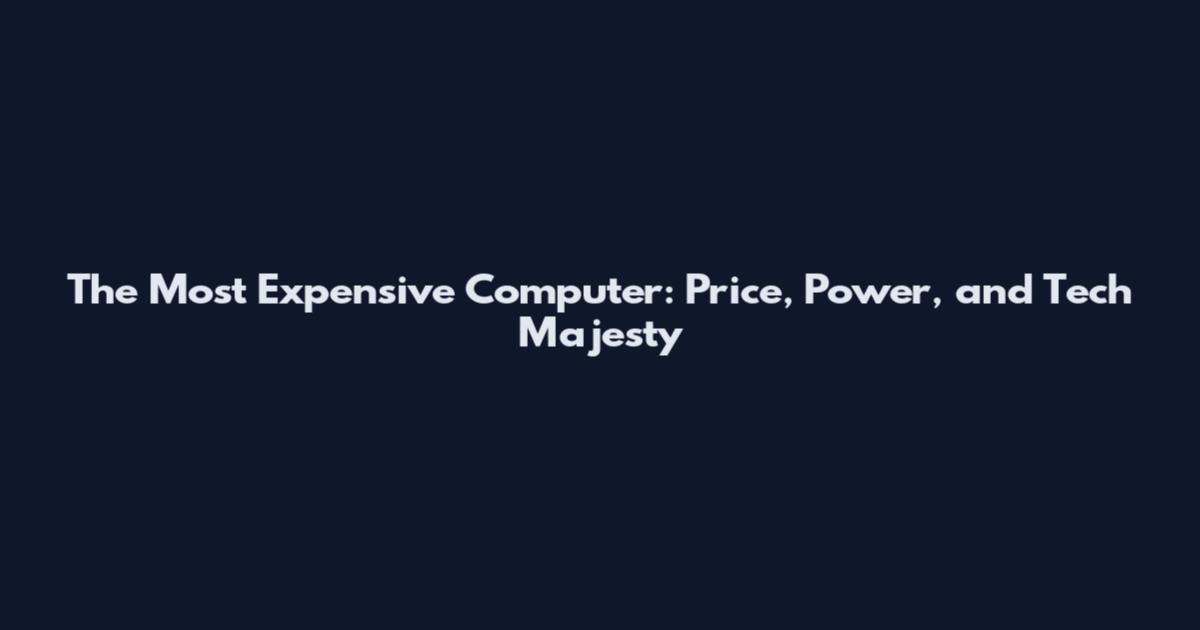 The Most Expensive Computer: Price, Power, and Tech Majesty