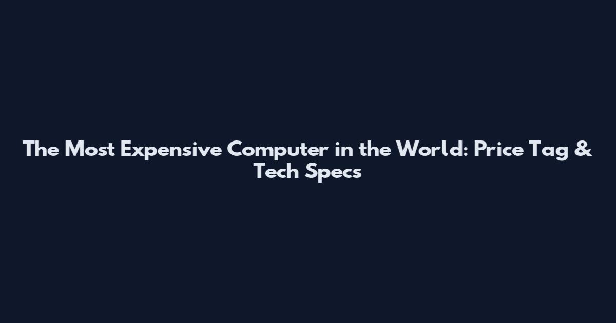 The Most Expensive Computer in the World: Price Tag & Tech Specs