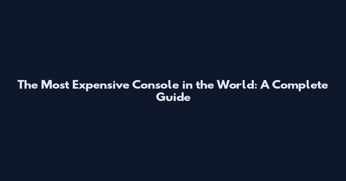 The Most Expensive Console in the World: A Complete Guide