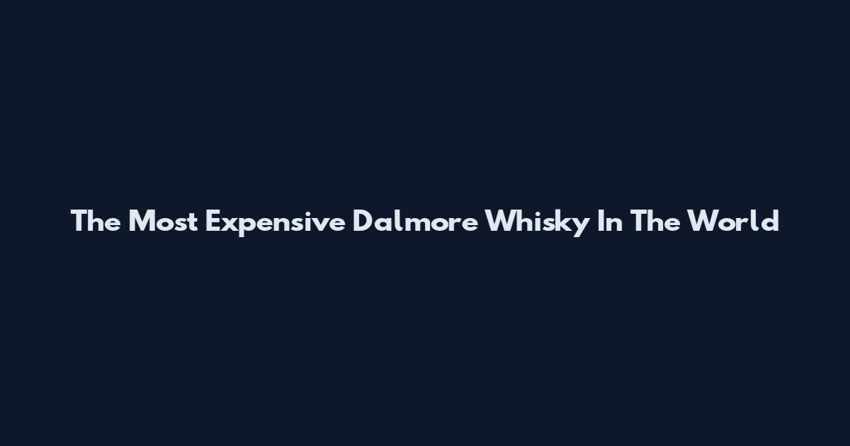 The Most Expensive Dalmore Whisky In The World