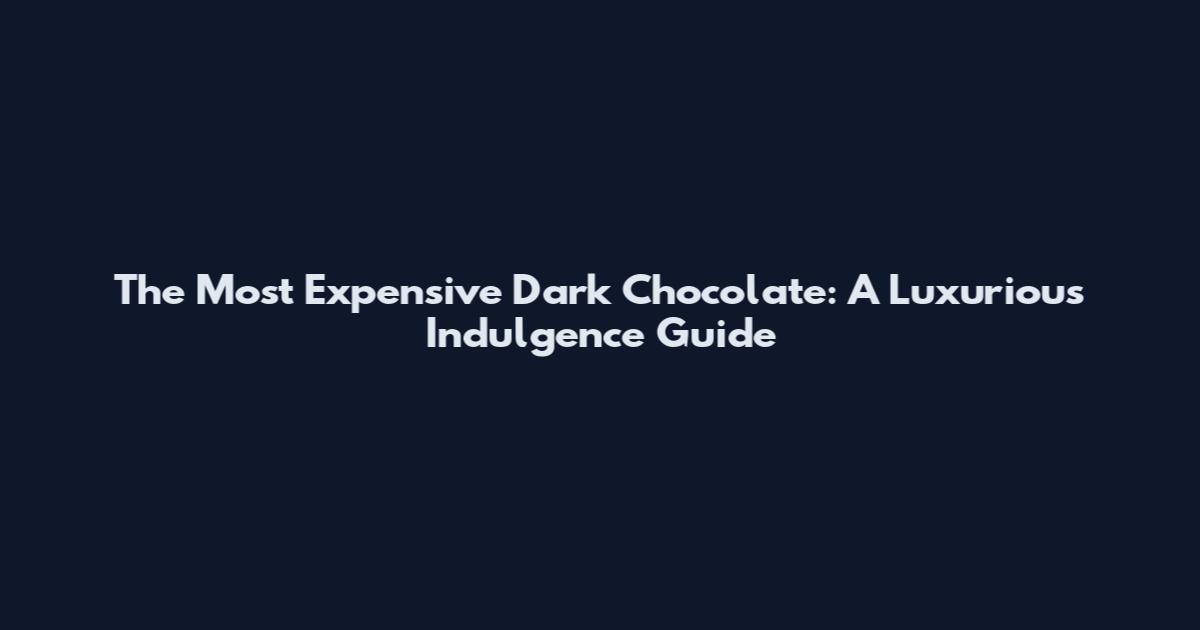 The Most Expensive Dark Chocolate: A Luxurious Indulgence Guide