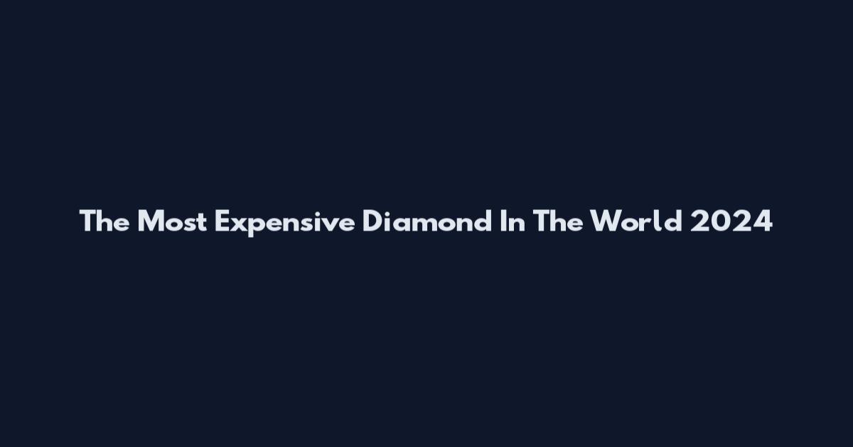 The Most Expensive Diamond In The World 2024