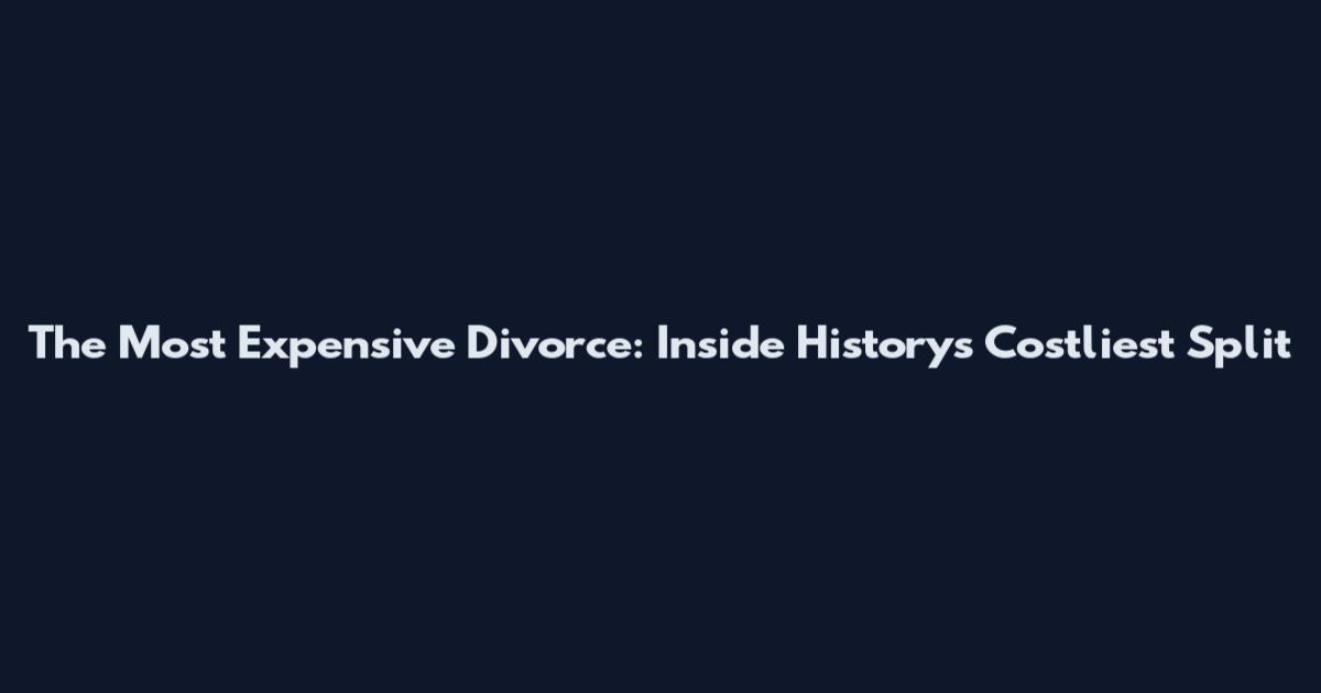 The Most Expensive Divorce: Inside History's Costliest Split