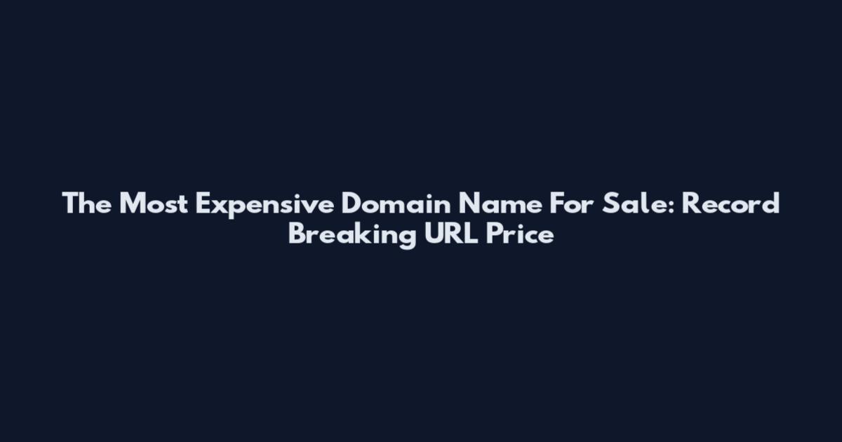 The Most Expensive Domain Name For Sale: Record Breaking URL Price