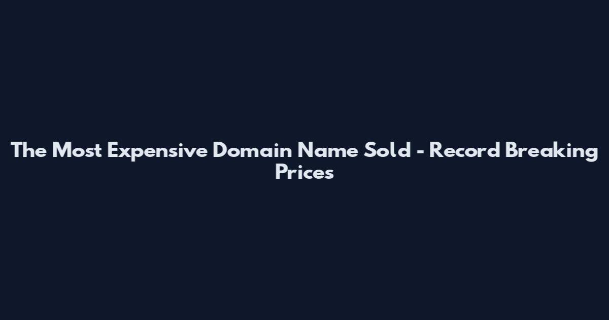 The Most Expensive Domain Name Sold - Record Breaking Prices