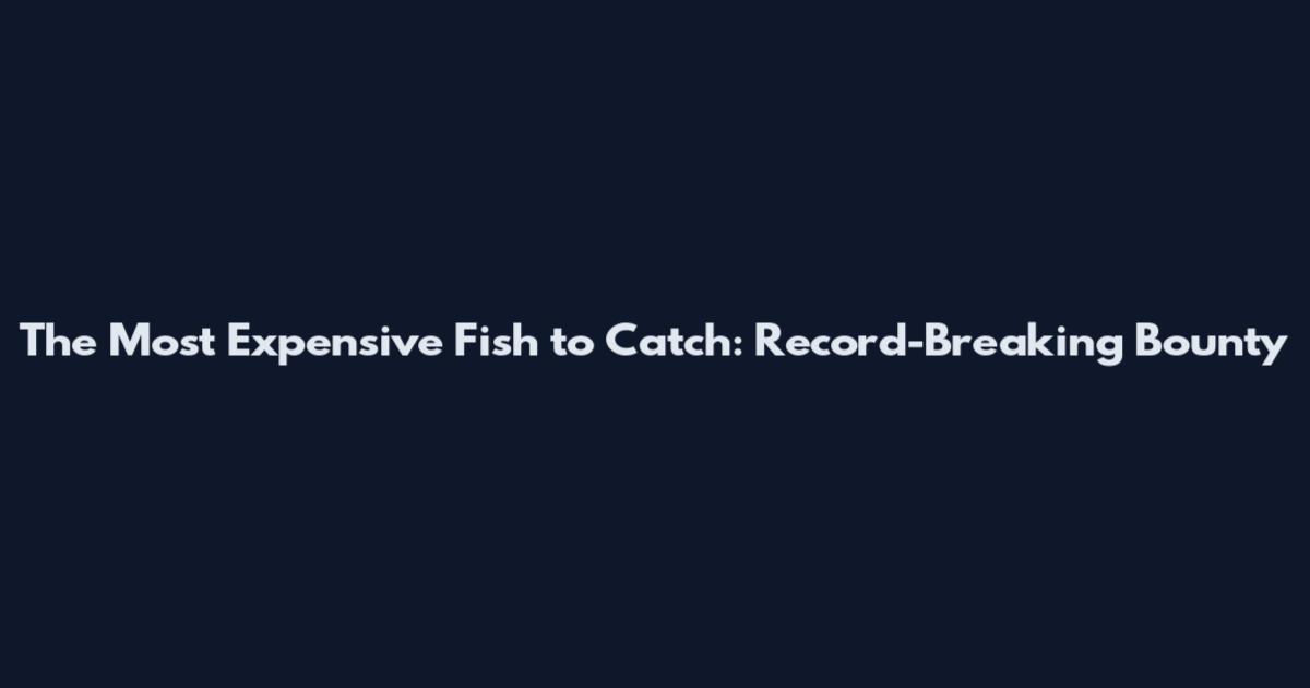 The Most Expensive Fish to Catch: Record-Breaking Bounty