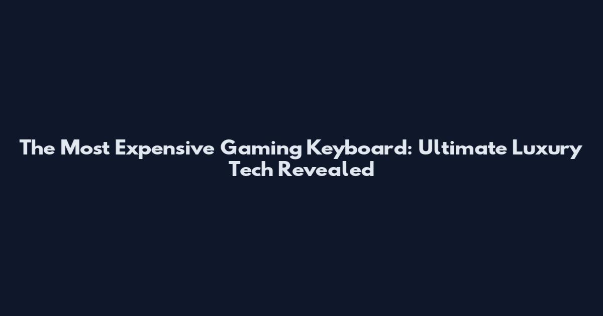 The Most Expensive Gaming Keyboard: Ultimate Luxury Tech Revealed