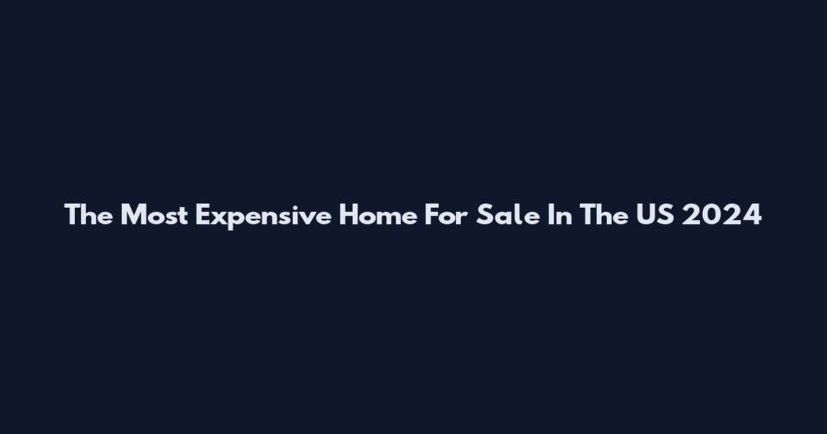 The Most Expensive Home For Sale In The US 2024