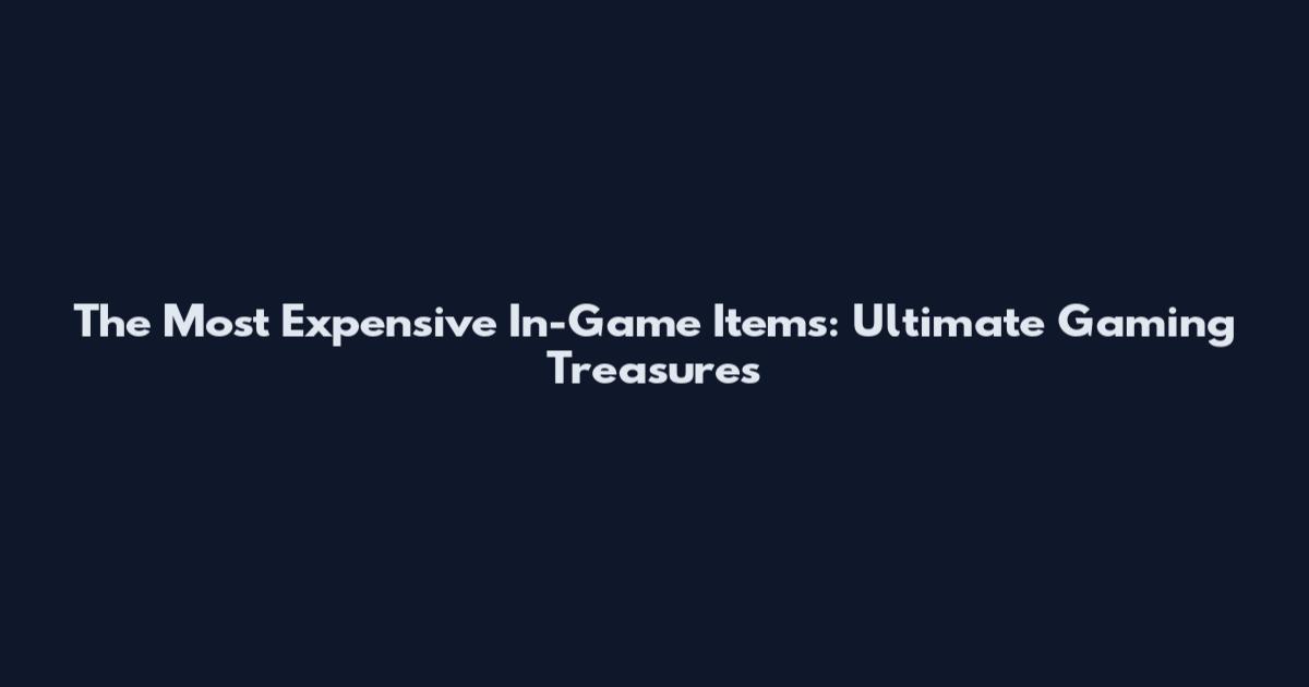 The Most Expensive In-Game Items: Ultimate Gaming Treasures