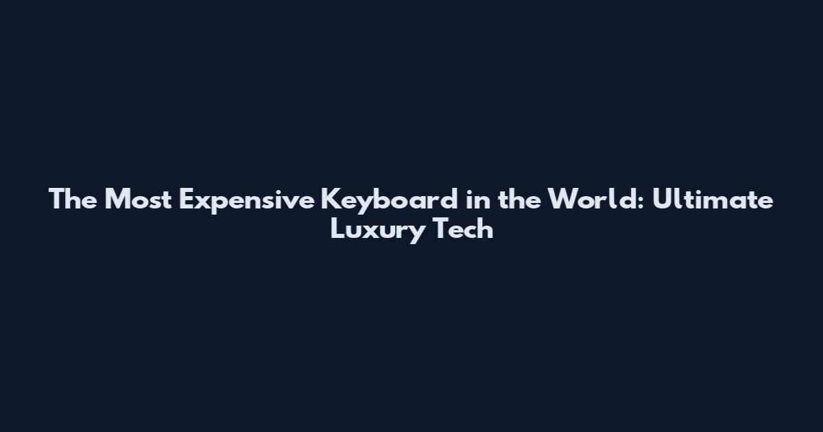 The Most Expensive Keyboard in the World: Ultimate Luxury Tech