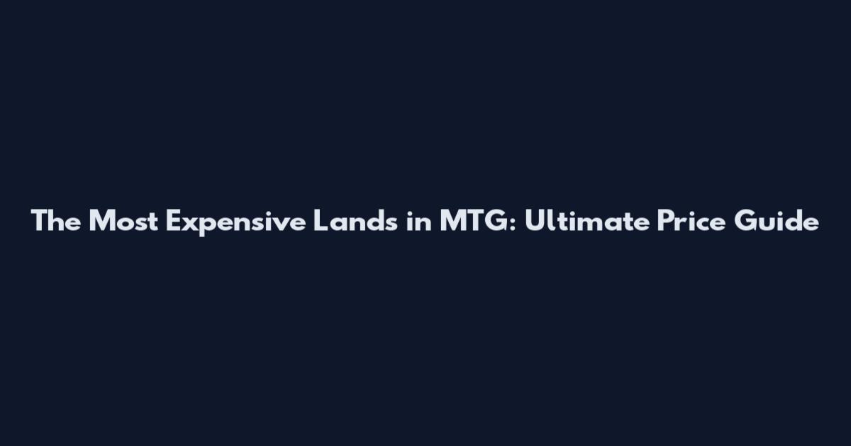 The Most Expensive Lands in MTG: Ultimate Price Guide