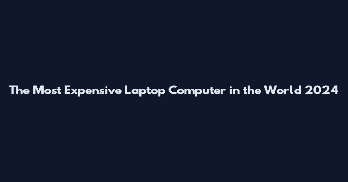 The Most Expensive Laptop Computer in the World 2024
