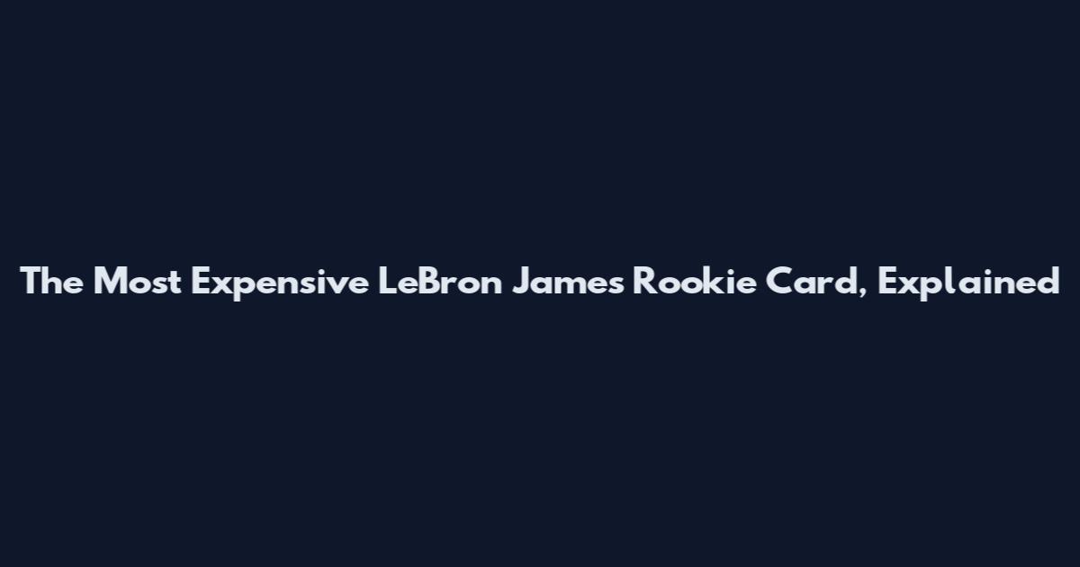 The Most Expensive LeBron James Rookie Card, Explained