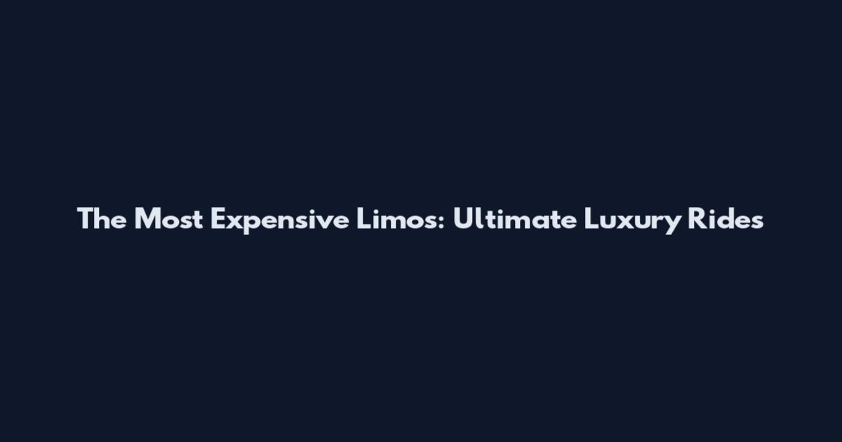 The Most Expensive Limos: Ultimate Luxury Rides