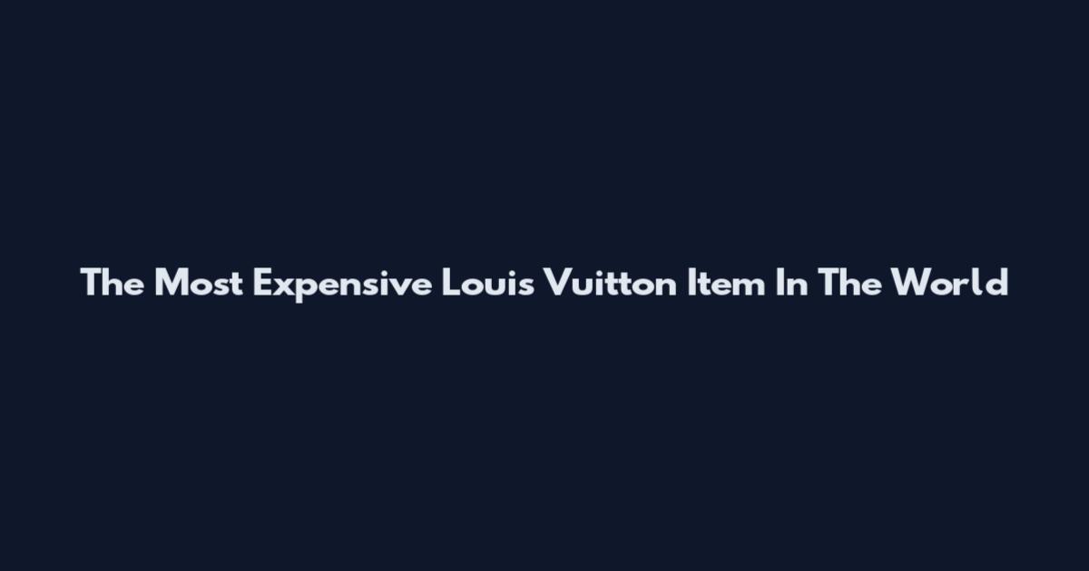 The Most Expensive Louis Vuitton Item In The World