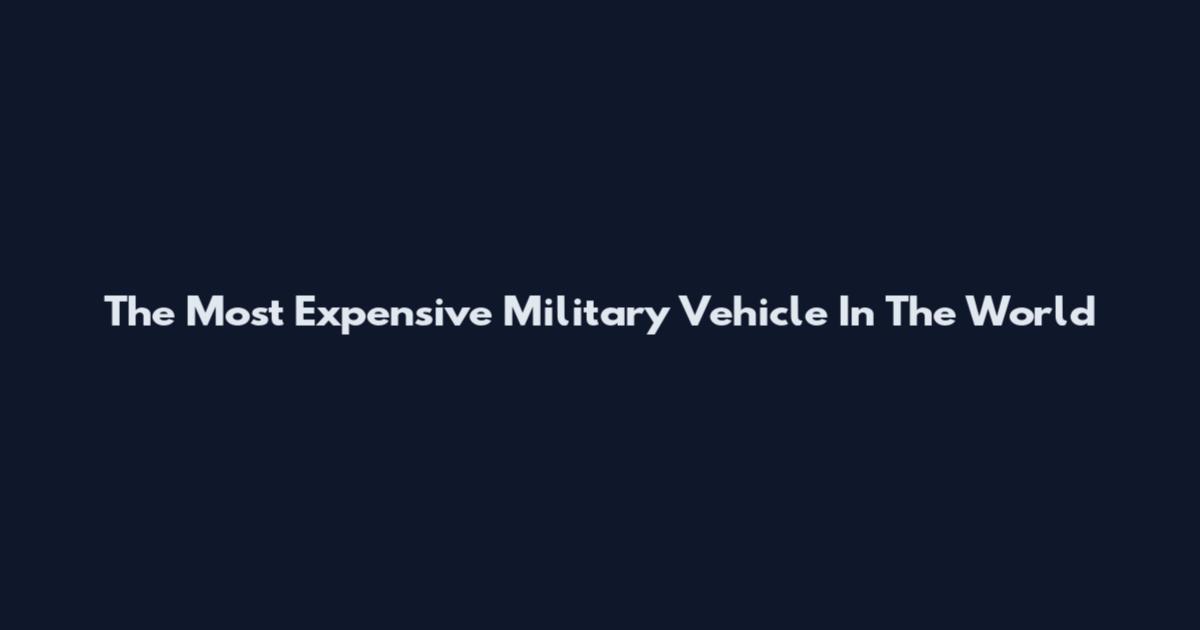 The Most Expensive Military Vehicle In The World