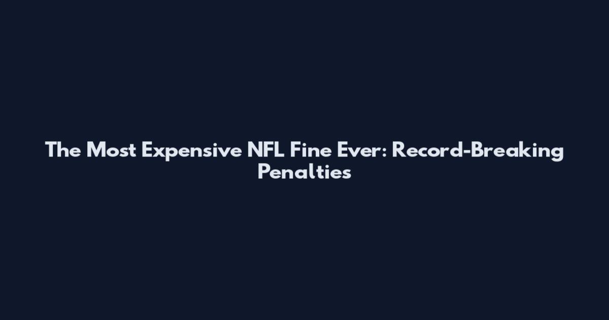 The Most Expensive NFL Fine Ever: Record-Breaking Penalties