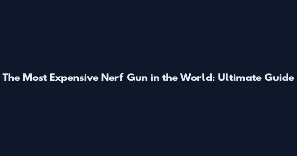The Most Expensive Nerf Gun in the World: Ultimate Guide