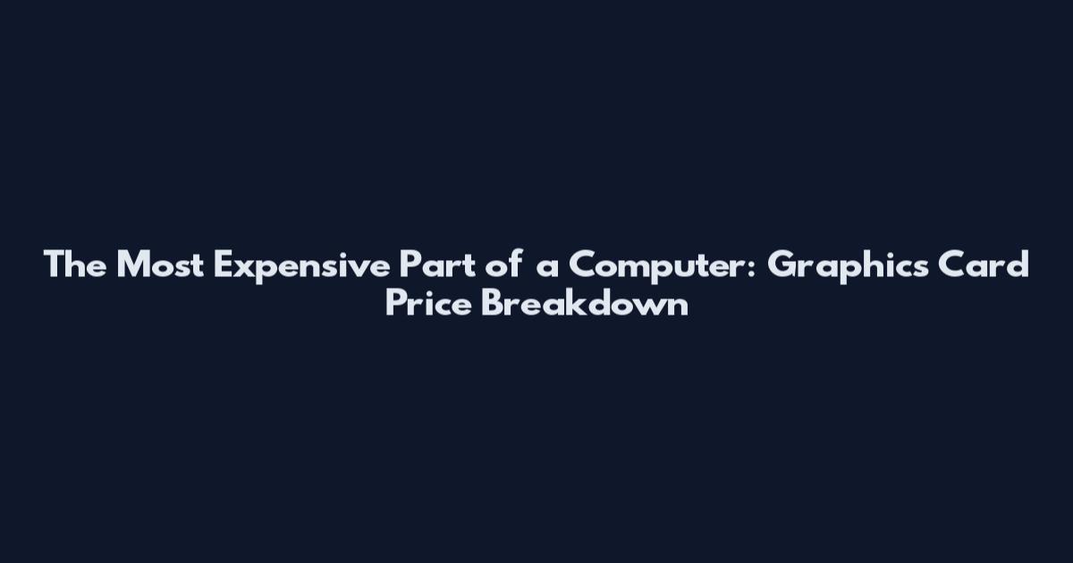 The Most Expensive Part of a Computer: Graphics Card Price Breakdown