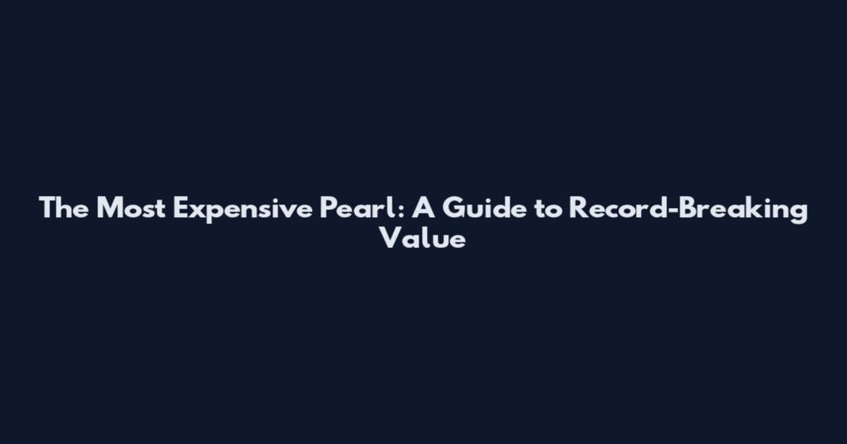 The Most Expensive Pearl: A Guide to Record-Breaking Value