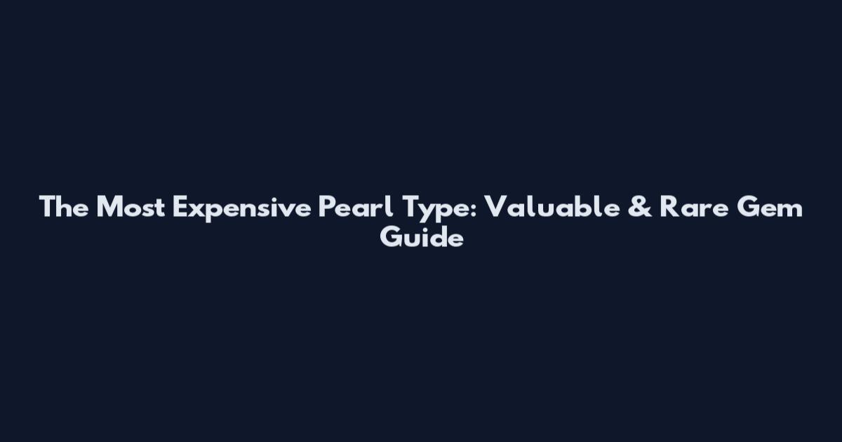 The Most Expensive Pearl Type: Valuable & Rare Gem Guide