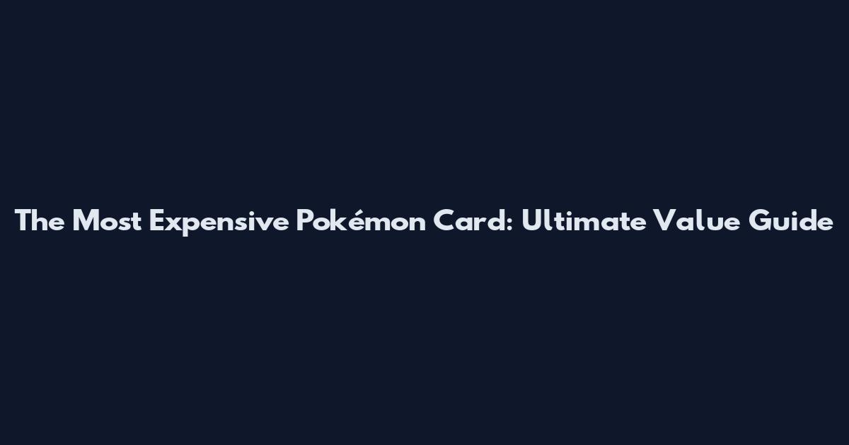 The Most Expensive Pokémon Card: Ultimate Value Guide