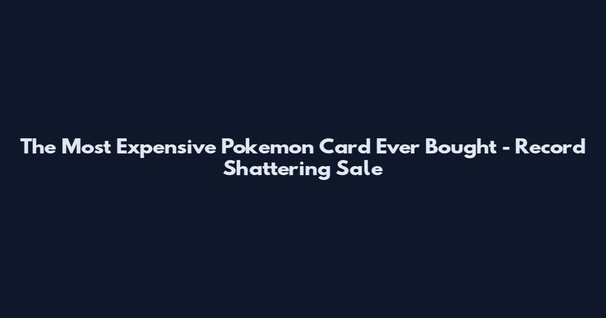 The Most Expensive Pokemon Card Ever Bought - Record Shattering Sale
