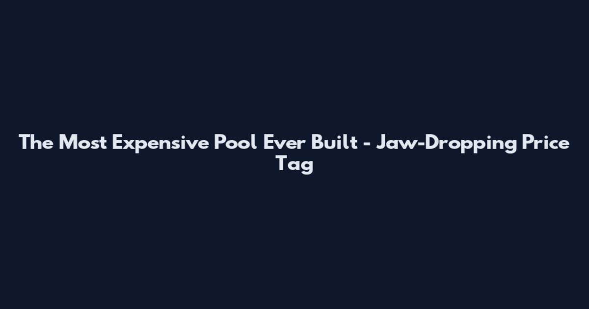The Most Expensive Pool Ever Built - Jaw-Dropping Price Tag