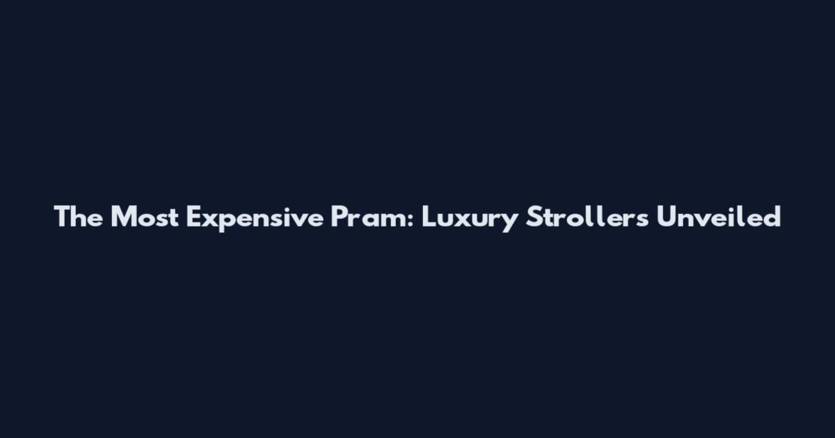 The Most Expensive Pram: Luxury Strollers Unveiled