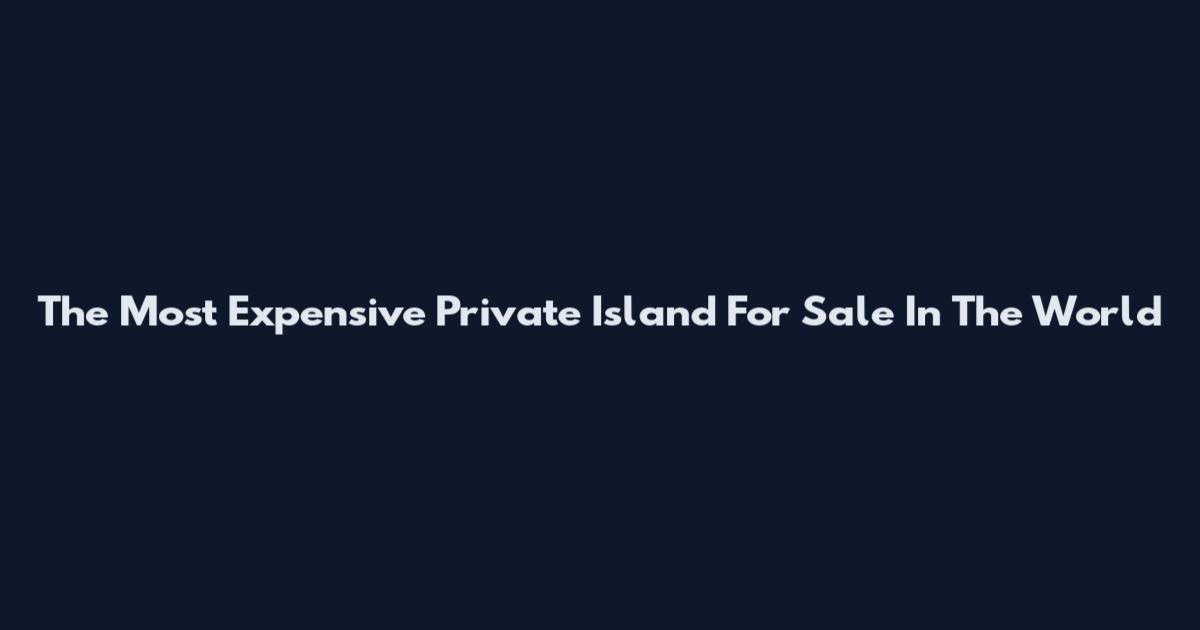 The Most Expensive Private Island For Sale In The World