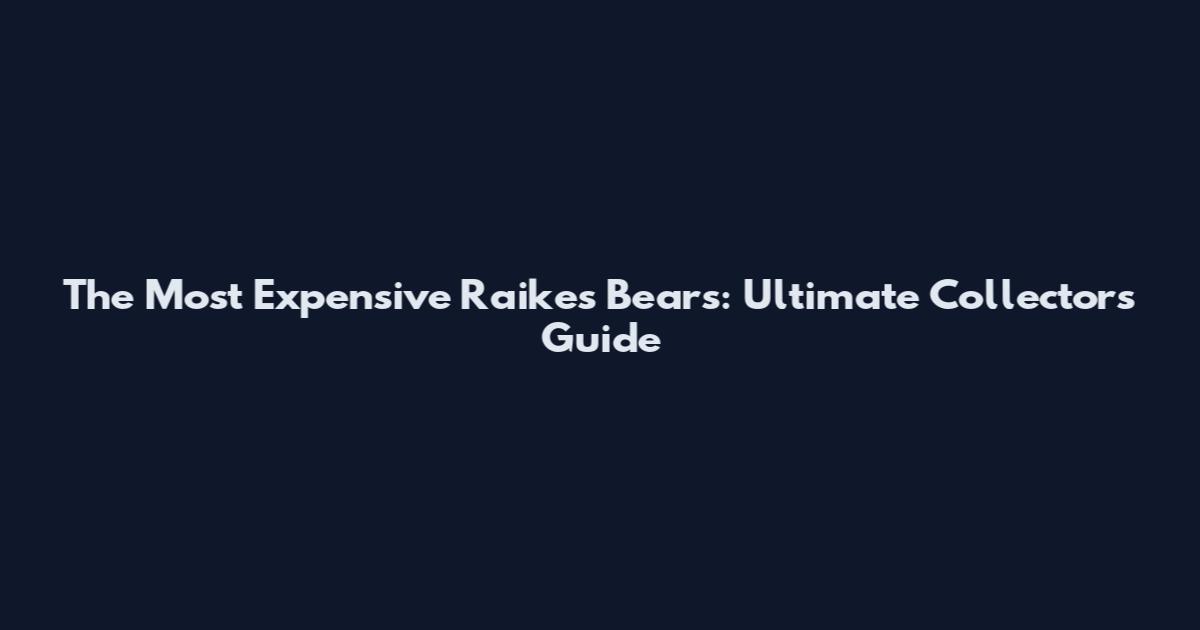 The Most Expensive Raikes Bears: Ultimate Collector's Guide
