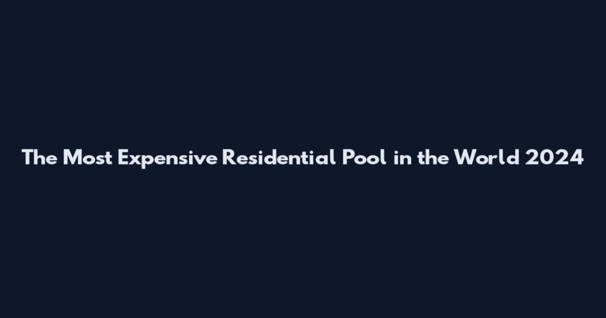 The Most Expensive Residential Pool in the World 2024