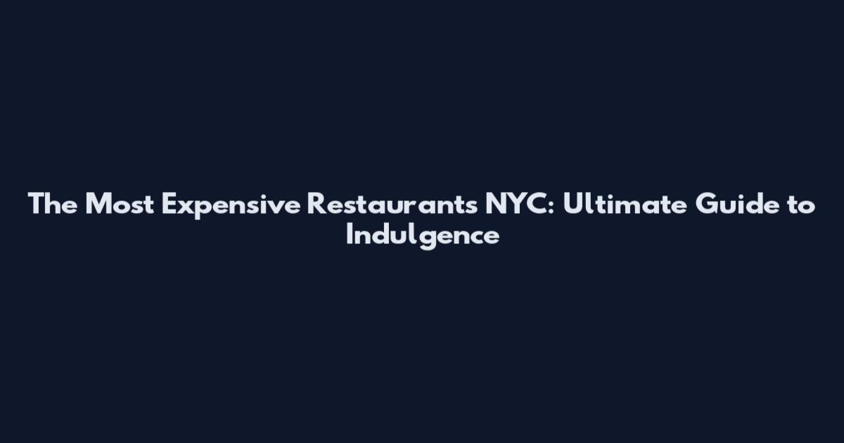 The Most Expensive Restaurants NYC: Ultimate Guide to Indulgence
